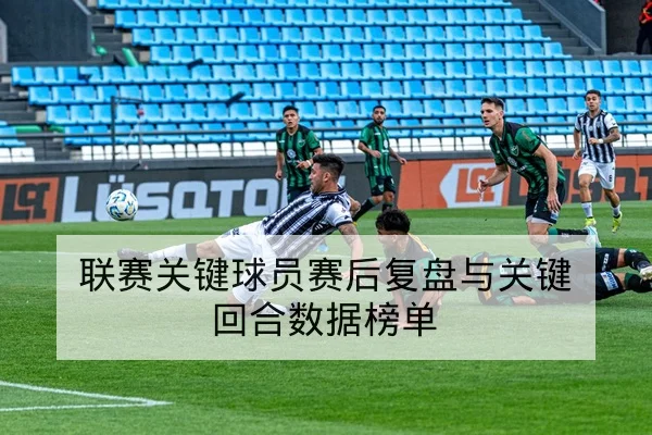 联赛关键球员赛后复盘与关键回合数据榜单