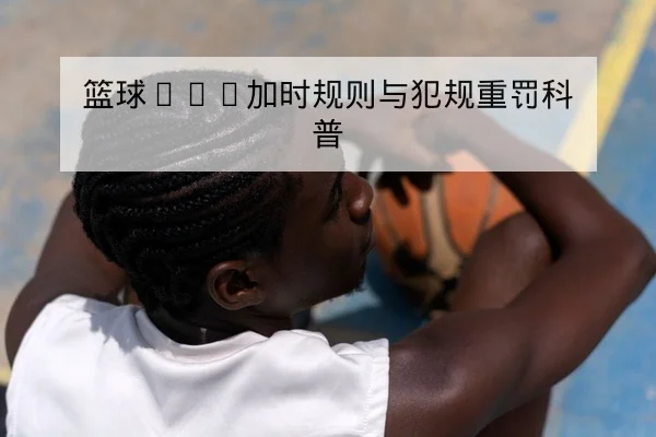篮球NBA加时规则与犯规重罚科普